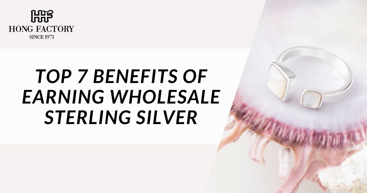 Top 7 Benefits of Earning Wholesale Sterling Silver